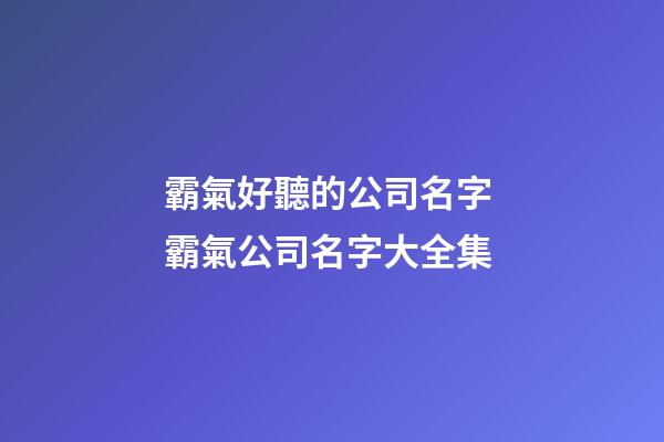 霸氣好聽的公司名字 霸氣公司名字大全集-第1張-公司起名-玄機派